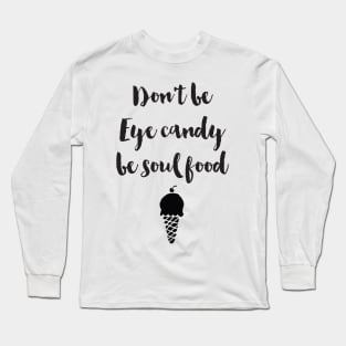 Don't be Eye Candy be Soul Food Long Sleeve T-Shirt